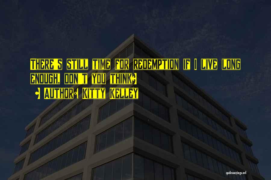 Kitty Kelley Quotes: There's Still Time For Redemption If I Live Long Enough, Don't You Think?