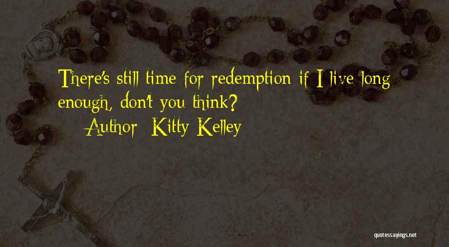 Kitty Kelley Quotes: There's Still Time For Redemption If I Live Long Enough, Don't You Think?