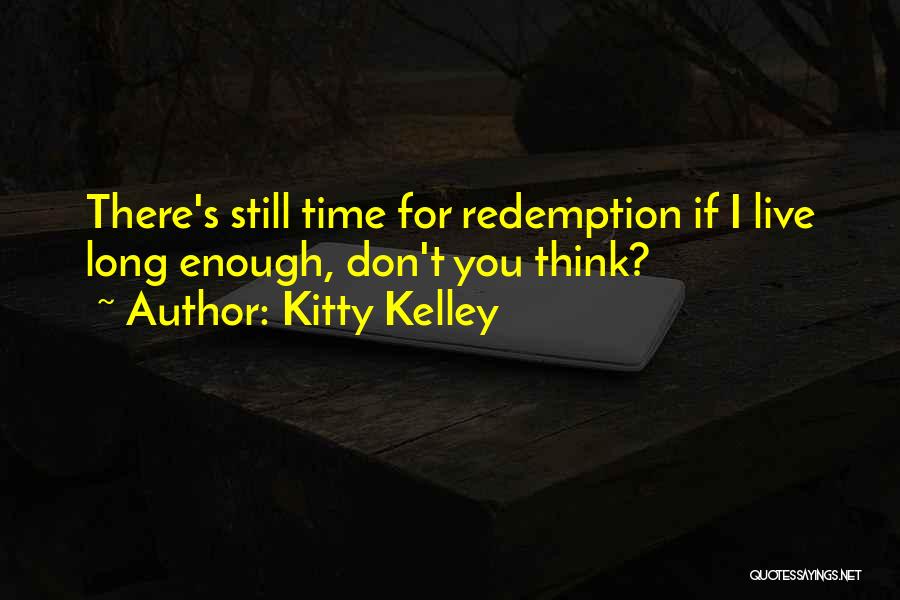 Kitty Kelley Quotes: There's Still Time For Redemption If I Live Long Enough, Don't You Think?
