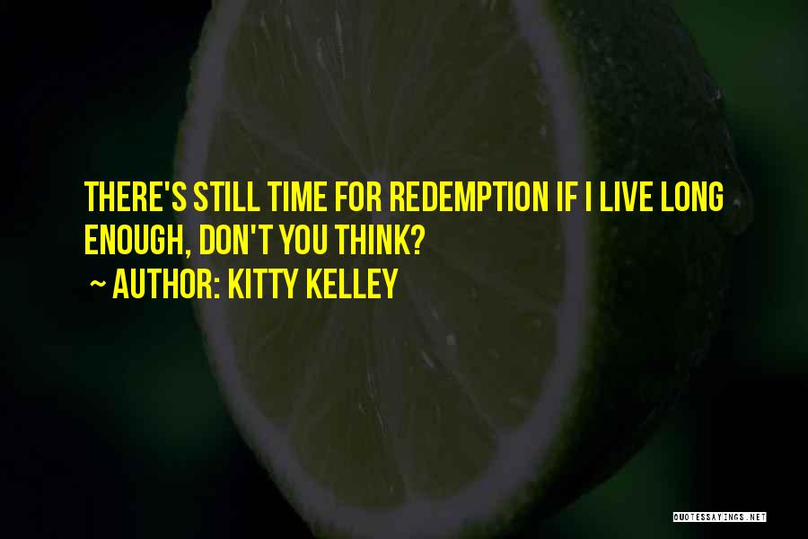 Kitty Kelley Quotes: There's Still Time For Redemption If I Live Long Enough, Don't You Think?