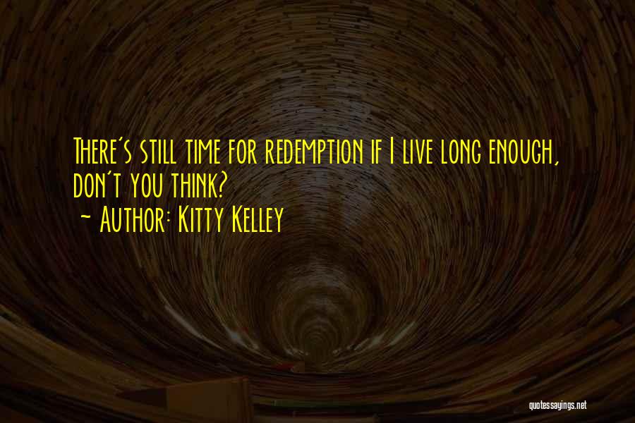 Kitty Kelley Quotes: There's Still Time For Redemption If I Live Long Enough, Don't You Think?