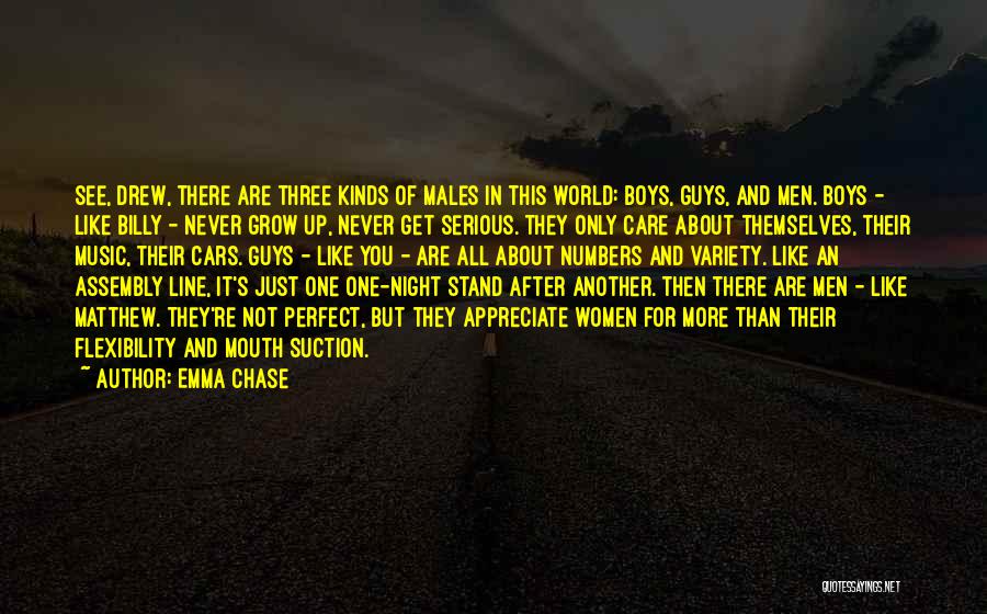 Emma Chase Quotes: See, Drew, There Are Three Kinds Of Males In This World: Boys, Guys, And Men. Boys - Like Billy -