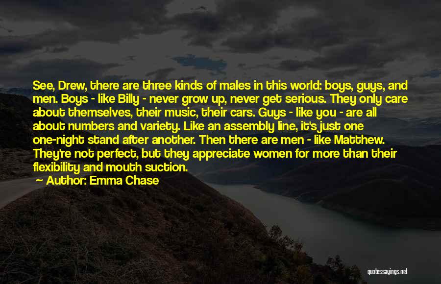 Emma Chase Quotes: See, Drew, There Are Three Kinds Of Males In This World: Boys, Guys, And Men. Boys - Like Billy -