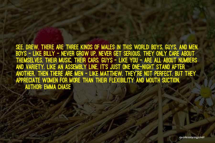 Emma Chase Quotes: See, Drew, There Are Three Kinds Of Males In This World: Boys, Guys, And Men. Boys - Like Billy -