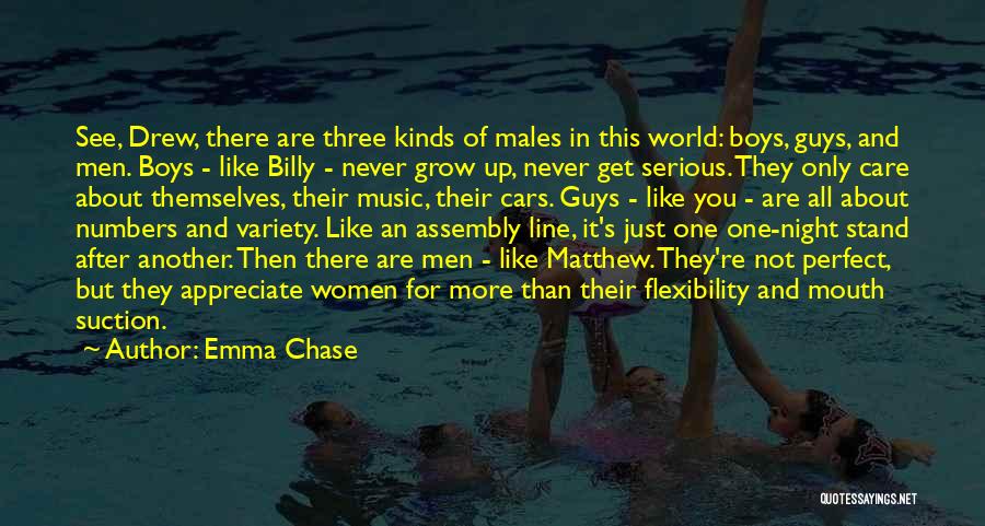 Emma Chase Quotes: See, Drew, There Are Three Kinds Of Males In This World: Boys, Guys, And Men. Boys - Like Billy -