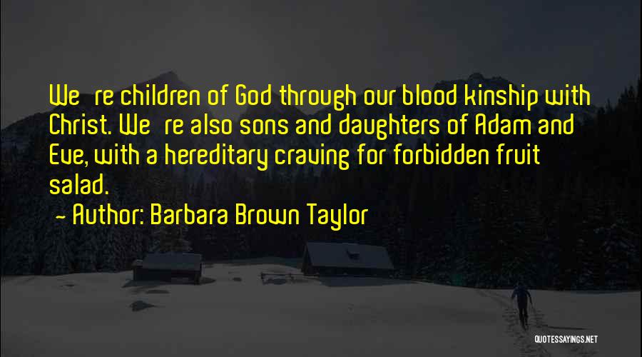 Barbara Brown Taylor Quotes: We're Children Of God Through Our Blood Kinship With Christ. We're Also Sons And Daughters Of Adam And Eve, With