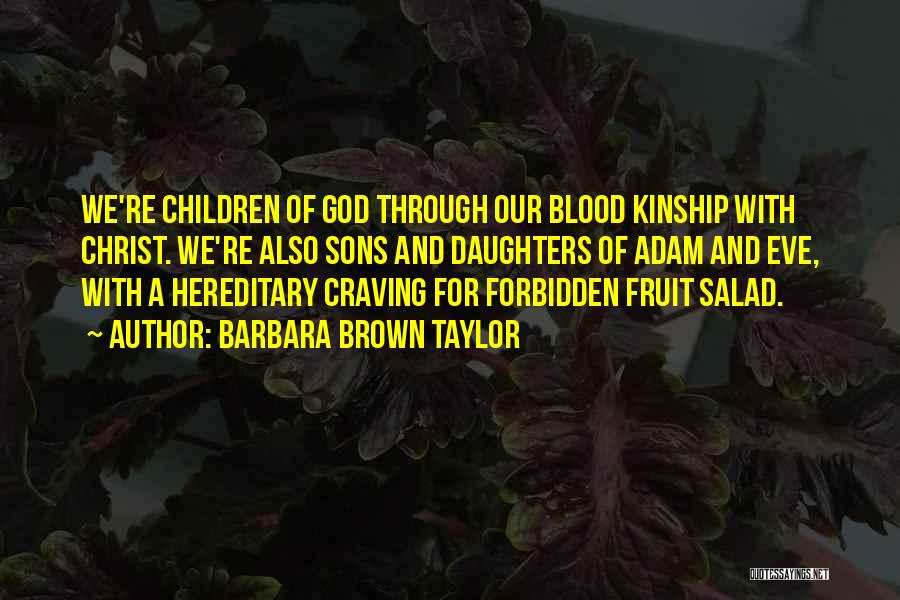 Barbara Brown Taylor Quotes: We're Children Of God Through Our Blood Kinship With Christ. We're Also Sons And Daughters Of Adam And Eve, With