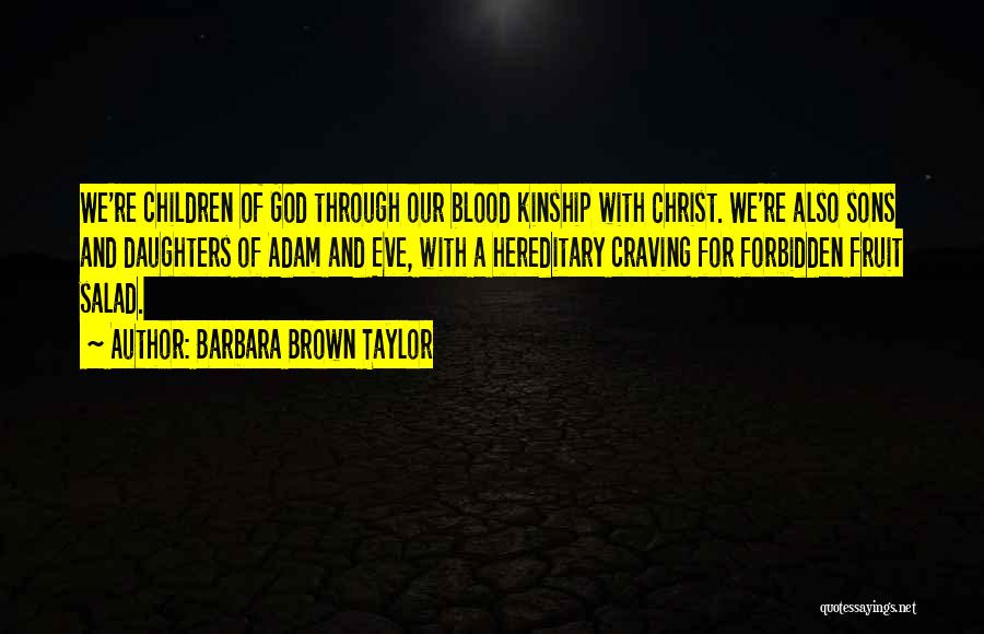 Barbara Brown Taylor Quotes: We're Children Of God Through Our Blood Kinship With Christ. We're Also Sons And Daughters Of Adam And Eve, With