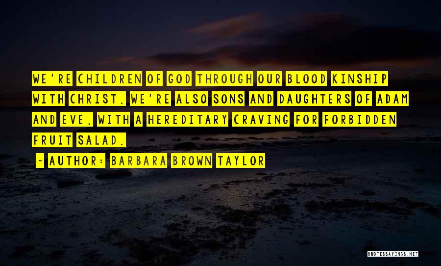 Barbara Brown Taylor Quotes: We're Children Of God Through Our Blood Kinship With Christ. We're Also Sons And Daughters Of Adam And Eve, With