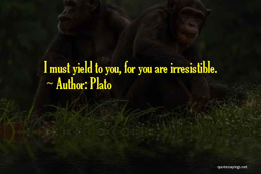 Plato Quotes: I Must Yield To You, For You Are Irresistible.