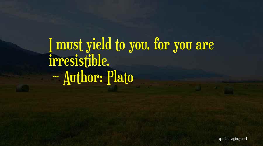 Plato Quotes: I Must Yield To You, For You Are Irresistible.