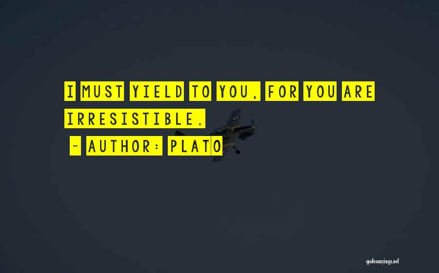 Plato Quotes: I Must Yield To You, For You Are Irresistible.