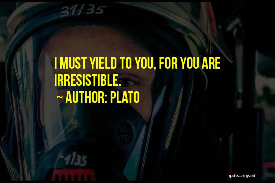 Plato Quotes: I Must Yield To You, For You Are Irresistible.