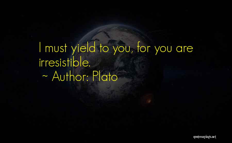 Plato Quotes: I Must Yield To You, For You Are Irresistible.