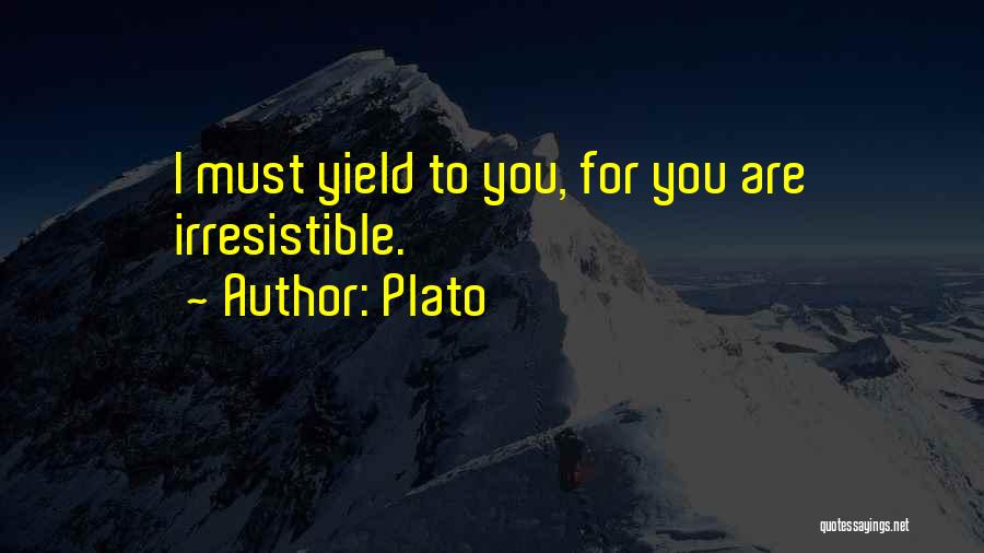 Plato Quotes: I Must Yield To You, For You Are Irresistible.