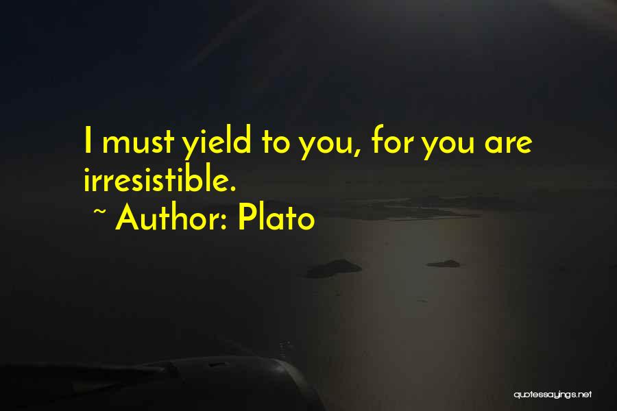 Plato Quotes: I Must Yield To You, For You Are Irresistible.