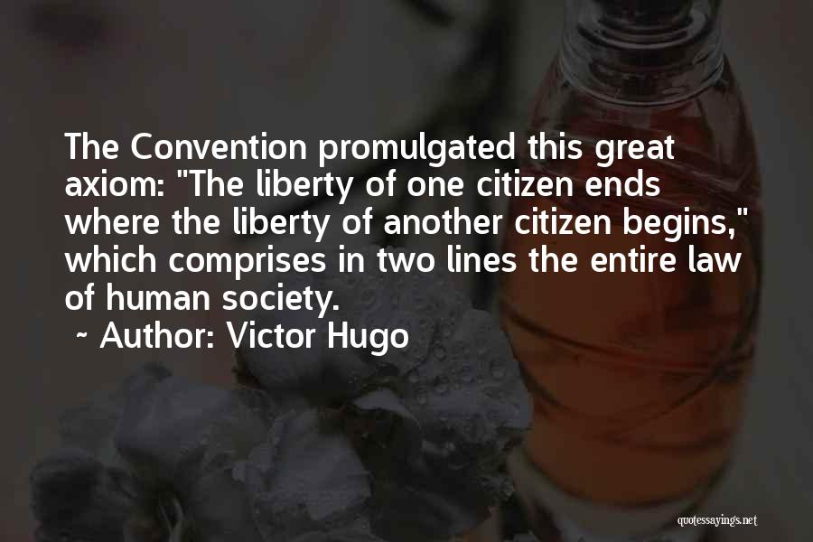 Victor Hugo Quotes: The Convention Promulgated This Great Axiom: The Liberty Of One Citizen Ends Where The Liberty Of Another Citizen Begins, Which