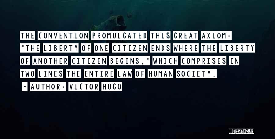 Victor Hugo Quotes: The Convention Promulgated This Great Axiom: The Liberty Of One Citizen Ends Where The Liberty Of Another Citizen Begins, Which