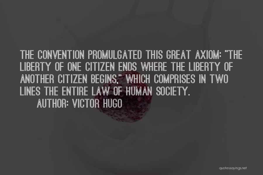Victor Hugo Quotes: The Convention Promulgated This Great Axiom: The Liberty Of One Citizen Ends Where The Liberty Of Another Citizen Begins, Which