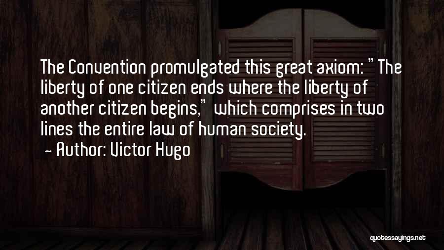 Victor Hugo Quotes: The Convention Promulgated This Great Axiom: The Liberty Of One Citizen Ends Where The Liberty Of Another Citizen Begins, Which