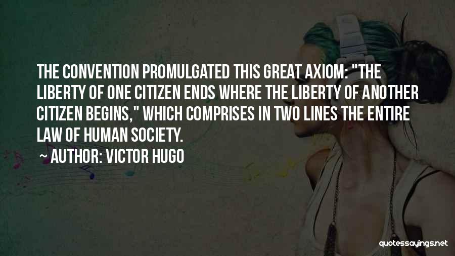 Victor Hugo Quotes: The Convention Promulgated This Great Axiom: The Liberty Of One Citizen Ends Where The Liberty Of Another Citizen Begins, Which