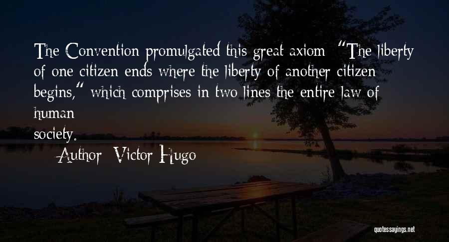 Victor Hugo Quotes: The Convention Promulgated This Great Axiom: The Liberty Of One Citizen Ends Where The Liberty Of Another Citizen Begins, Which