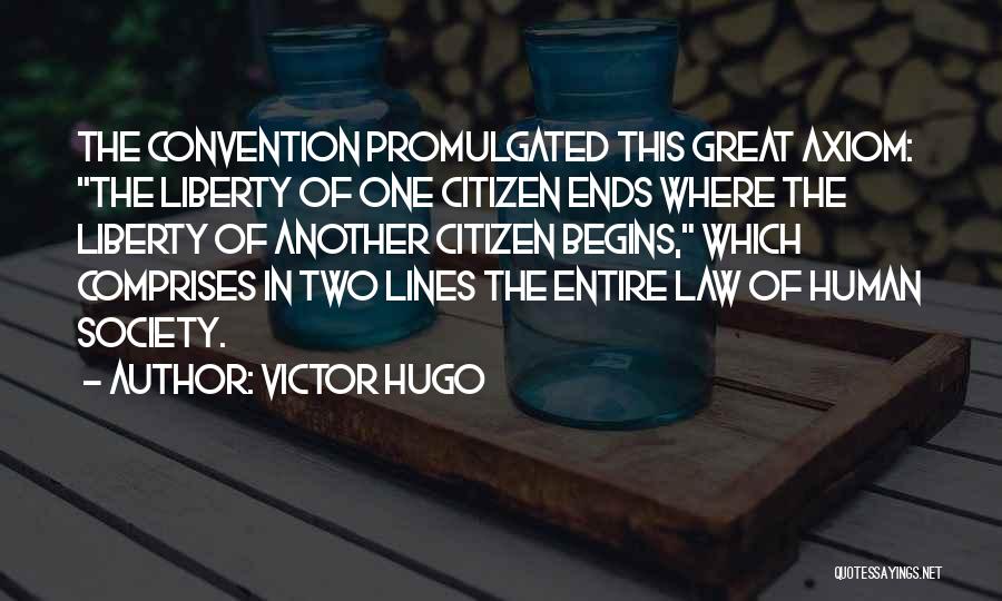 Victor Hugo Quotes: The Convention Promulgated This Great Axiom: The Liberty Of One Citizen Ends Where The Liberty Of Another Citizen Begins, Which