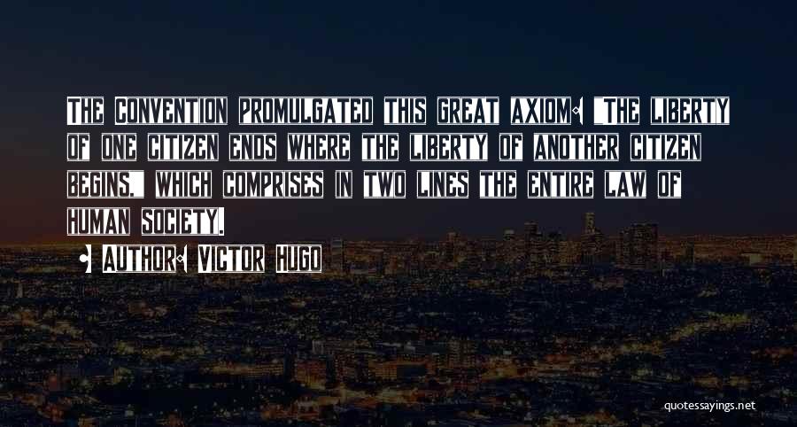 Victor Hugo Quotes: The Convention Promulgated This Great Axiom: The Liberty Of One Citizen Ends Where The Liberty Of Another Citizen Begins, Which