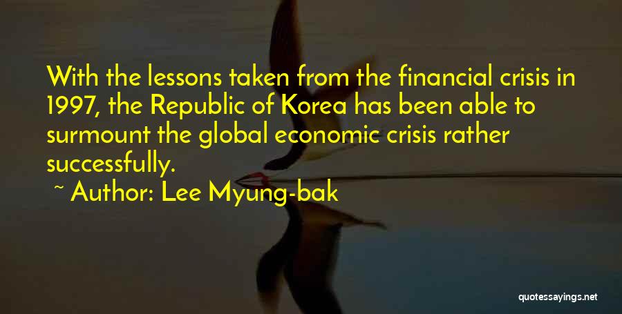 Lee Myung-bak Quotes: With The Lessons Taken From The Financial Crisis In 1997, The Republic Of Korea Has Been Able To Surmount The