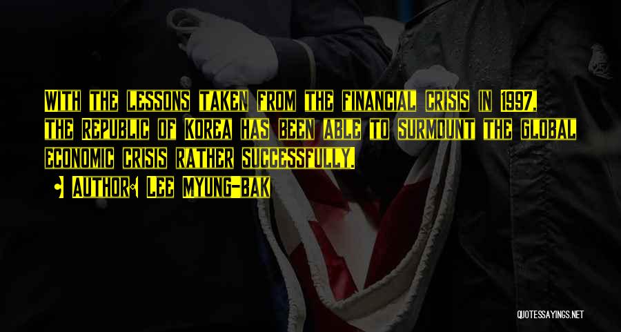 Lee Myung-bak Quotes: With The Lessons Taken From The Financial Crisis In 1997, The Republic Of Korea Has Been Able To Surmount The