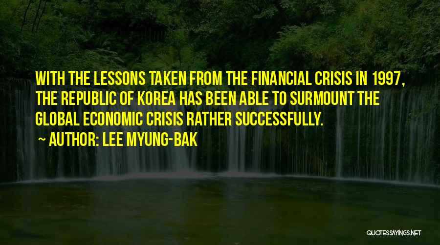 Lee Myung-bak Quotes: With The Lessons Taken From The Financial Crisis In 1997, The Republic Of Korea Has Been Able To Surmount The