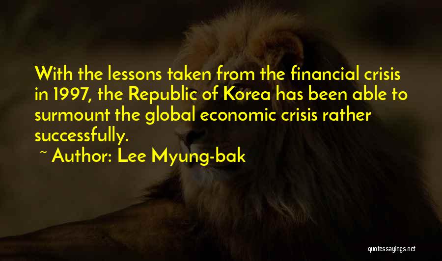 Lee Myung-bak Quotes: With The Lessons Taken From The Financial Crisis In 1997, The Republic Of Korea Has Been Able To Surmount The