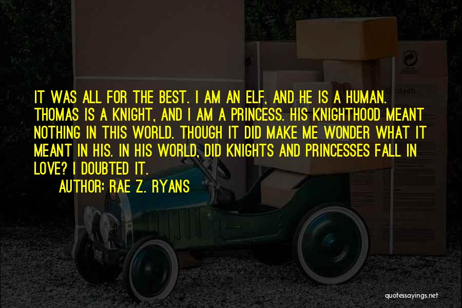 Rae Z. Ryans Quotes: It Was All For The Best. I Am An Elf, And He Is A Human. Thomas Is A Knight, And