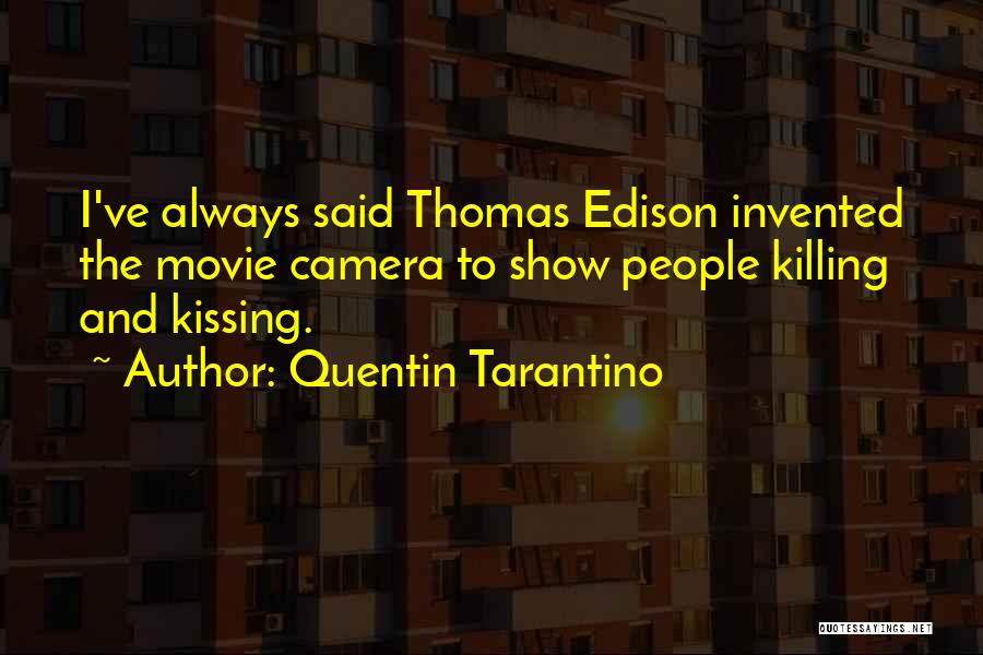 Quentin Tarantino Quotes: I've Always Said Thomas Edison Invented The Movie Camera To Show People Killing And Kissing.