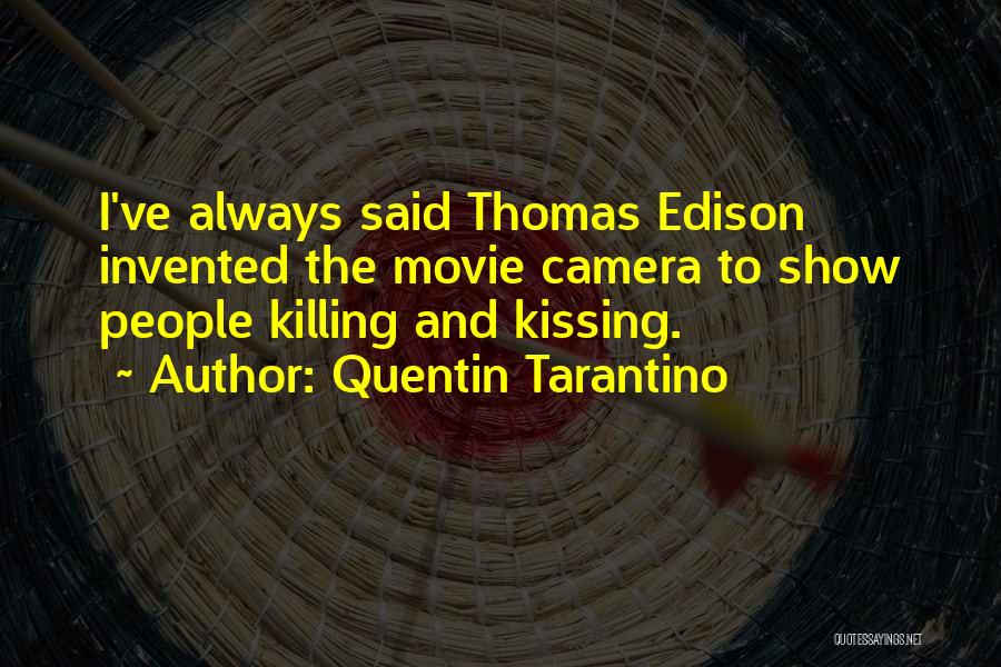 Quentin Tarantino Quotes: I've Always Said Thomas Edison Invented The Movie Camera To Show People Killing And Kissing.