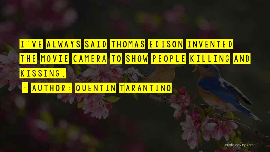 Quentin Tarantino Quotes: I've Always Said Thomas Edison Invented The Movie Camera To Show People Killing And Kissing.