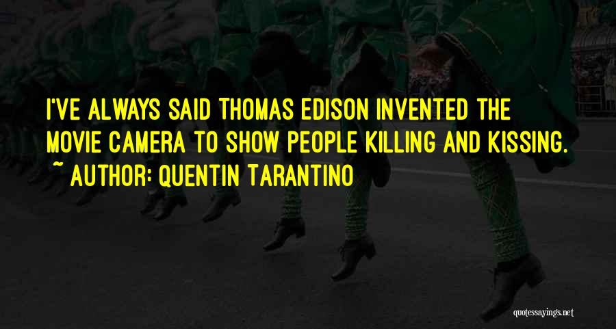 Quentin Tarantino Quotes: I've Always Said Thomas Edison Invented The Movie Camera To Show People Killing And Kissing.