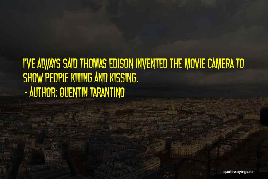 Quentin Tarantino Quotes: I've Always Said Thomas Edison Invented The Movie Camera To Show People Killing And Kissing.