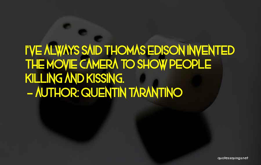 Quentin Tarantino Quotes: I've Always Said Thomas Edison Invented The Movie Camera To Show People Killing And Kissing.