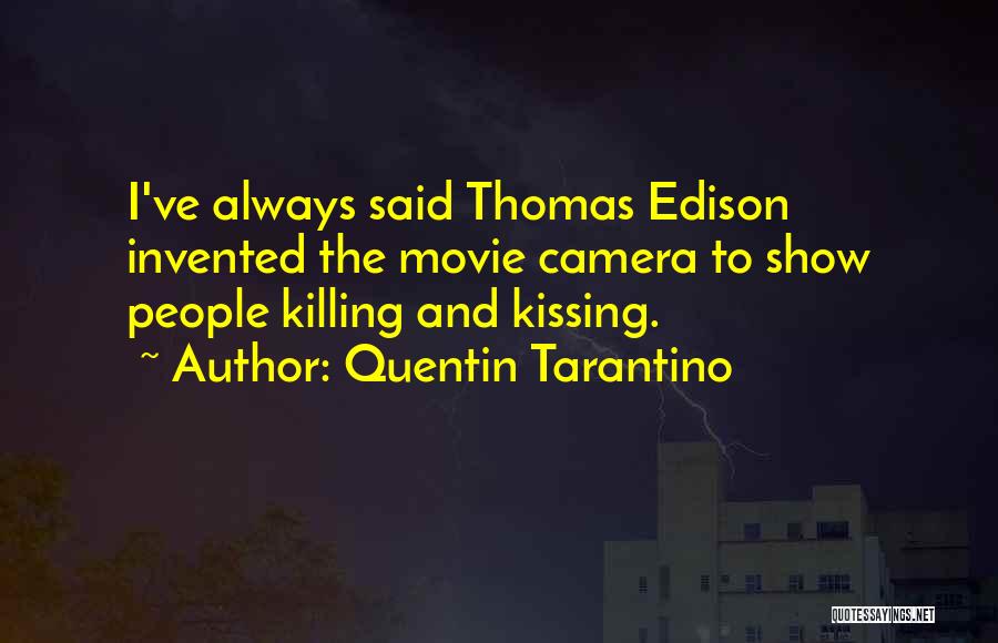 Quentin Tarantino Quotes: I've Always Said Thomas Edison Invented The Movie Camera To Show People Killing And Kissing.