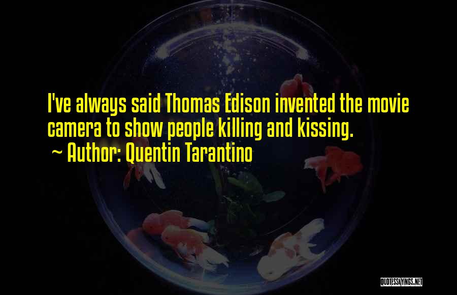 Quentin Tarantino Quotes: I've Always Said Thomas Edison Invented The Movie Camera To Show People Killing And Kissing.