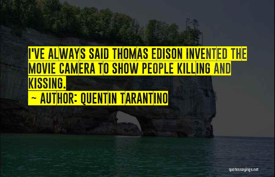 Quentin Tarantino Quotes: I've Always Said Thomas Edison Invented The Movie Camera To Show People Killing And Kissing.