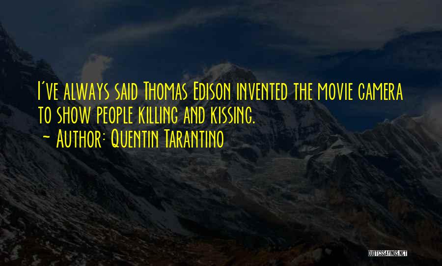 Quentin Tarantino Quotes: I've Always Said Thomas Edison Invented The Movie Camera To Show People Killing And Kissing.