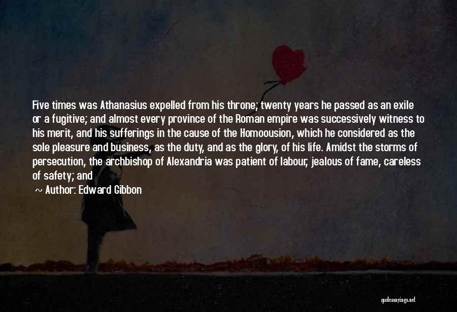 Edward Gibbon Quotes: Five Times Was Athanasius Expelled From His Throne; Twenty Years He Passed As An Exile Or A Fugitive; And Almost