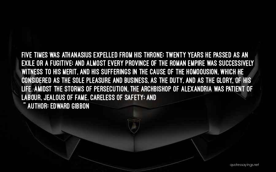 Edward Gibbon Quotes: Five Times Was Athanasius Expelled From His Throne; Twenty Years He Passed As An Exile Or A Fugitive; And Almost