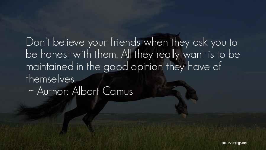 Albert Camus Quotes: Don't Believe Your Friends When They Ask You To Be Honest With Them. All They Really Want Is To Be
