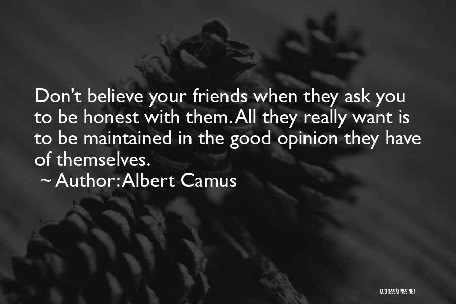 Albert Camus Quotes: Don't Believe Your Friends When They Ask You To Be Honest With Them. All They Really Want Is To Be