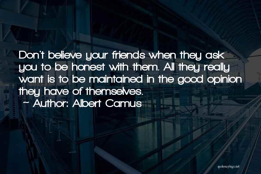 Albert Camus Quotes: Don't Believe Your Friends When They Ask You To Be Honest With Them. All They Really Want Is To Be