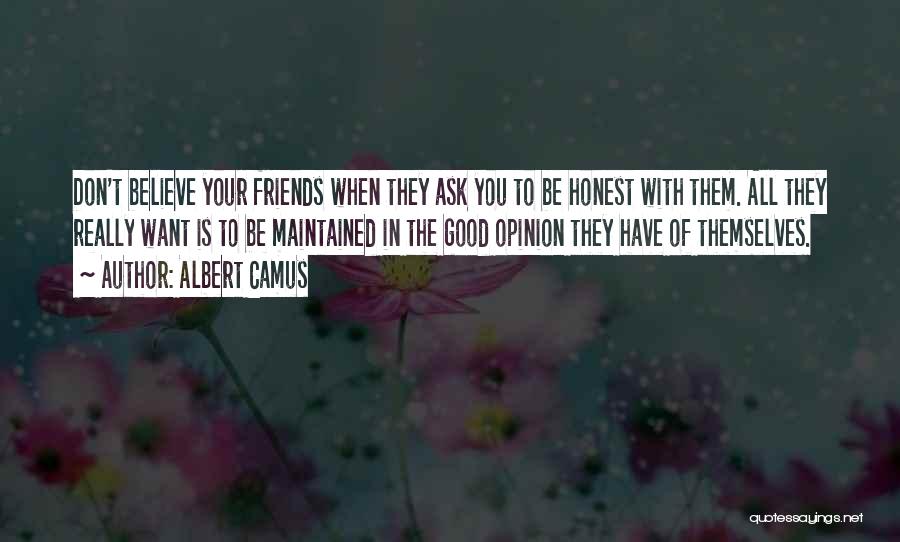 Albert Camus Quotes: Don't Believe Your Friends When They Ask You To Be Honest With Them. All They Really Want Is To Be