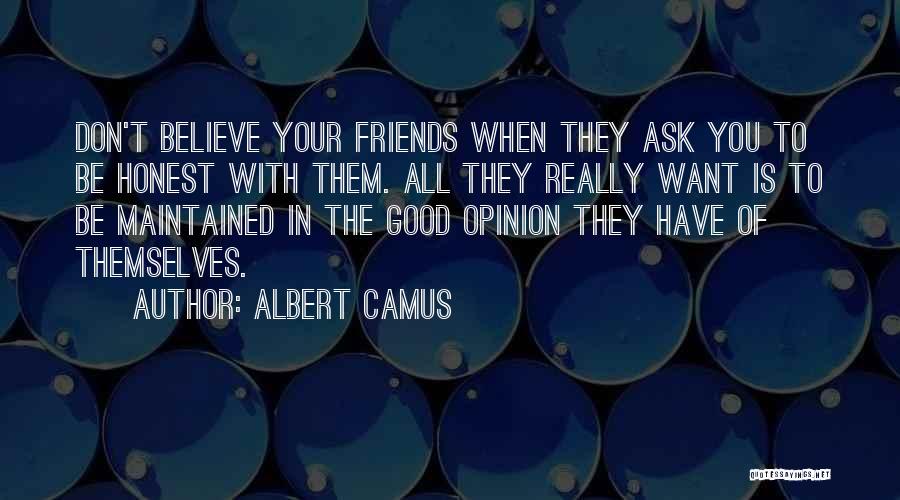 Albert Camus Quotes: Don't Believe Your Friends When They Ask You To Be Honest With Them. All They Really Want Is To Be